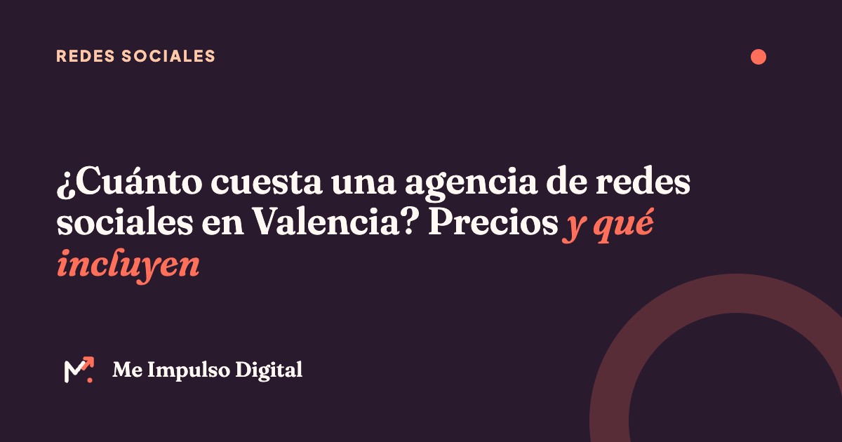 ¿Cuánto cuesta una agencia de redes sociales en Valencia? Precios y qué incluyen – Me Impulso Digital