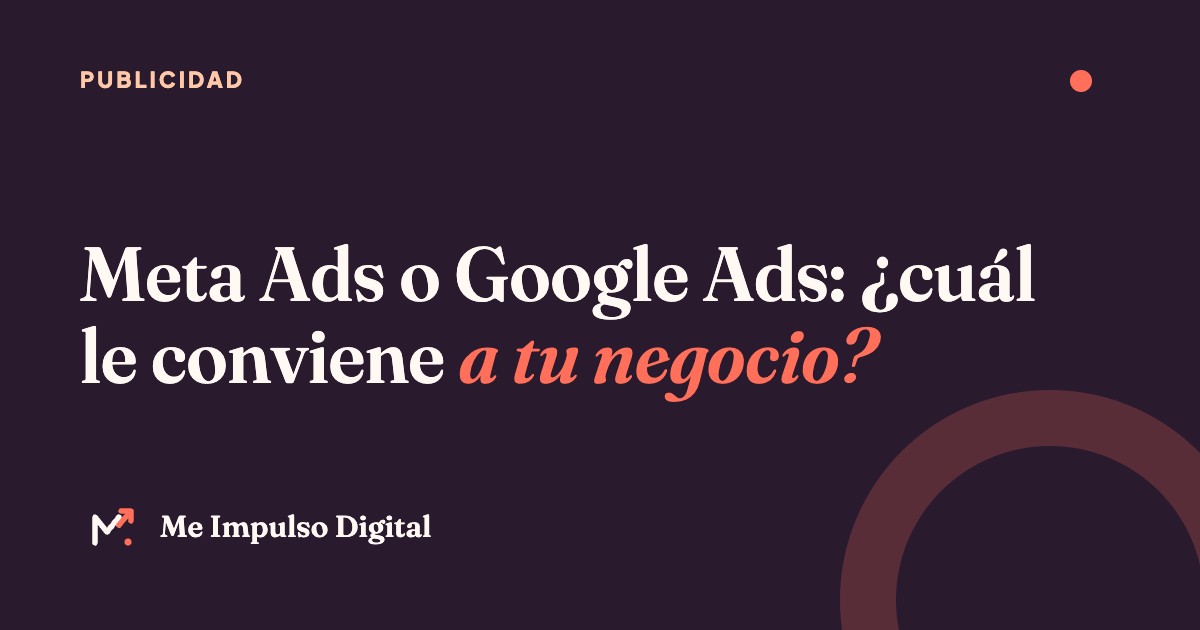Meta Ads o Google Ads: ¿cuál le conviene a tu negocio? – Me Impulso Digital